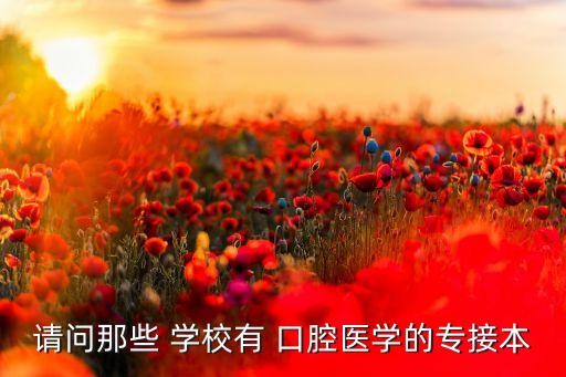 專升本口腔專業(yè)學校,口腔醫(yī)學專業(yè)對應本科院校名單