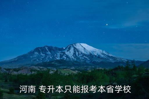  河南 專升本只能報考本省學(xué)校