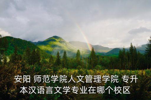  安陽 師范學院人文管理學院 專升本漢語言文學專業(yè)在哪個校區(qū)