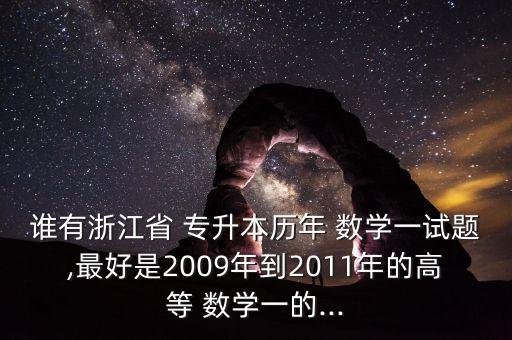 誰有浙江省 專升本歷年 數學一試題,最好是2009年到2011年的高等 數學一的...