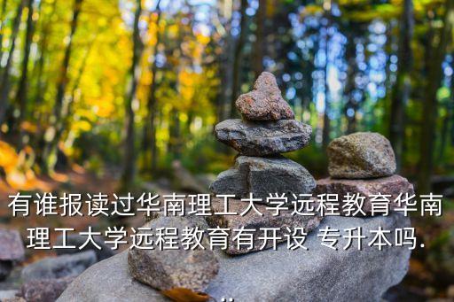 有誰(shuí)報(bào)讀過(guò)華南理工大學(xué)遠(yuǎn)程教育華南理工大學(xué)遠(yuǎn)程教育有開(kāi)設(shè) 專升本嗎...