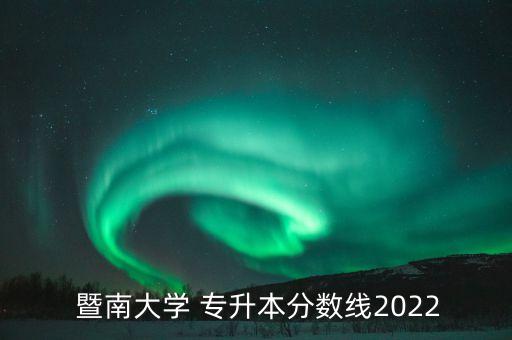  暨南大學(xué) 專升本分?jǐn)?shù)線2022