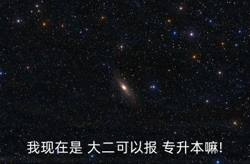 我現(xiàn)在是 大二可以報(bào) 專(zhuān)升本嘛!