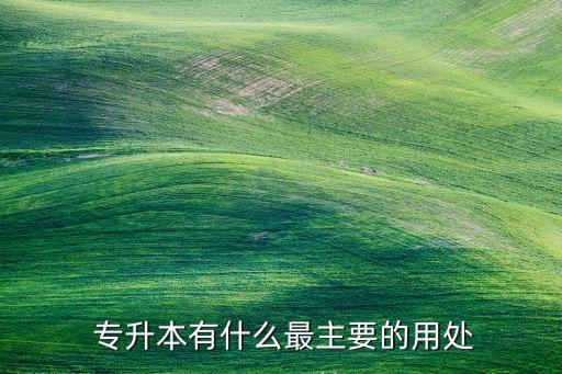  專(zhuān)升本有什么最主要的用處
