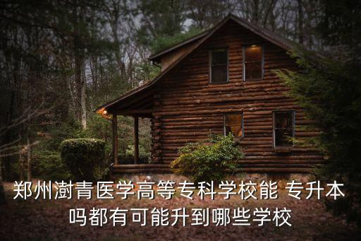 鄭州澍青醫(yī)學(xué)高等?？茖W(xué)校能 專升本嗎都有可能升到哪些學(xué)校