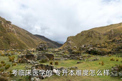 考臨床醫(yī)學的 專升本難度怎么樣