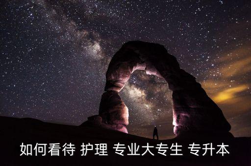 護理專業(yè)專升本有用嗎,護理of專業(yè)?？粕苷业焦ぷ鲉?