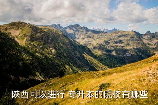  陜西可以進行 專升本的院校有哪些