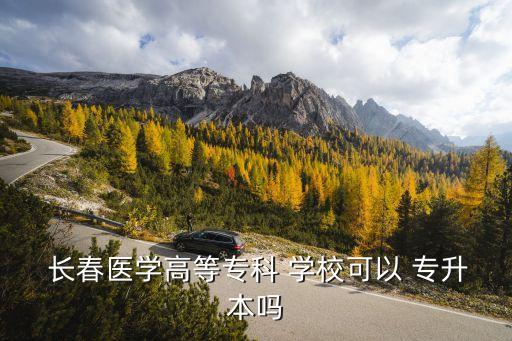  長春醫(yī)學高等?？?學?？梢?專升本嗎