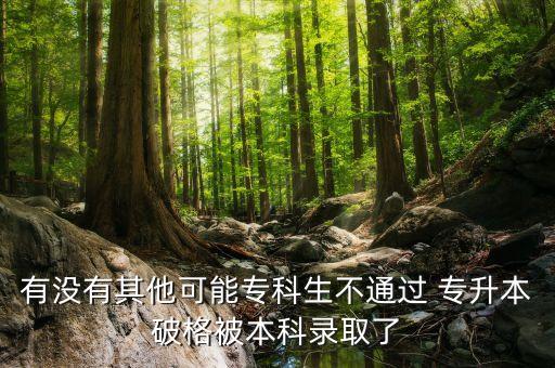 有沒有其他可能?？粕煌ㄟ^ 專升本破格被本科錄取了