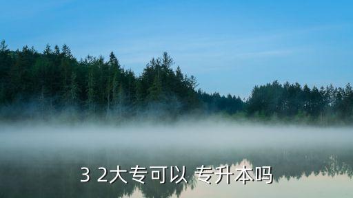 2 3專升本,3 2?？粕鷆an專升本報(bào)名參加轉(zhuǎn)本科考試