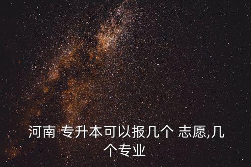  河南 專(zhuān)升本可以報(bào)幾個(gè) 志愿,幾個(gè)專(zhuān)業(yè)