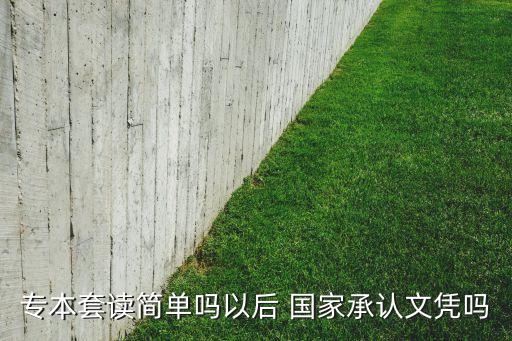 專本套讀簡單嗎以后 國家承認文憑嗎