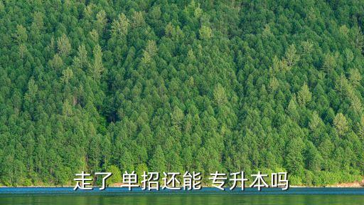 走了 單招還能 專(zhuān)升本嗎