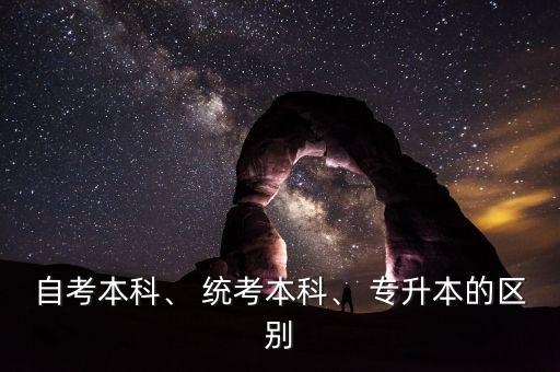 自考本科、 統(tǒng)考本科、 專升本的區(qū)別