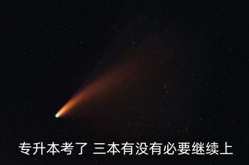  專(zhuān)升本考了 三本有沒(méi)有必要繼續(xù)上