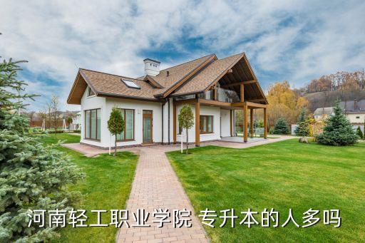  河南輕工職業(yè)學院 專升本的人多嗎
