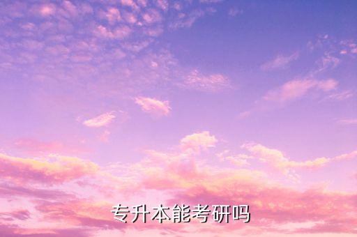  專(zhuān)升本能考研嗎