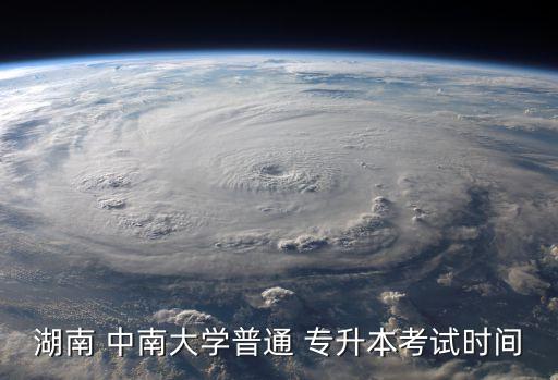 湖南 中南大學普通 專升本考試時間