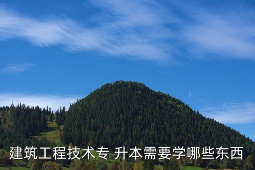 安建大專升本高數(shù)大綱,建筑工程技術(shù)專業(yè)升本需要學習什么?