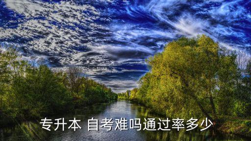  專(zhuān)升本 自考難嗎通過(guò)率多少