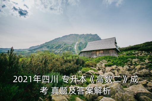2021年四川 專升本《高數二》成考 真題及答案解析