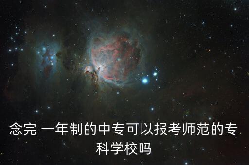 念完 一年制的中?？梢詧?bào)考師范的?？茖W(xué)校嗎