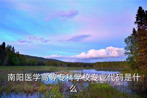  南陽(yáng)醫(yī)學(xué)高等?？茖W(xué)校專業(yè)代碼是什么