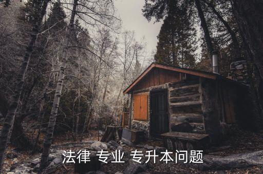  法律 專(zhuān)業(yè) 專(zhuān)升本問(wèn)題