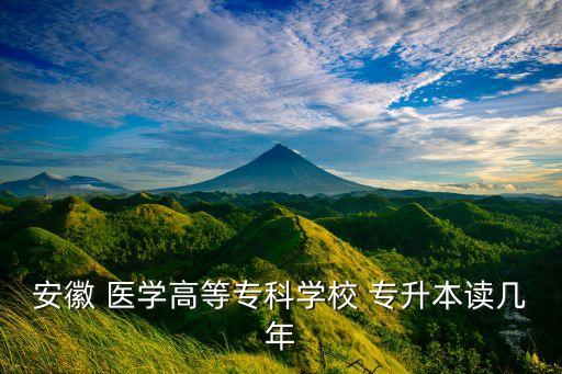 安徽 醫(yī)學高等專科學校 專升本讀幾年