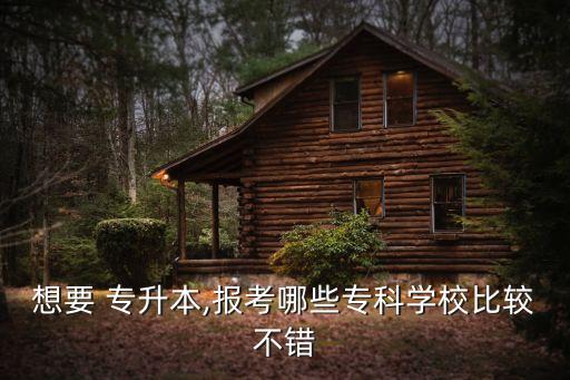 想要 專升本,報(bào)考哪些專科學(xué)校比較不錯(cuò)