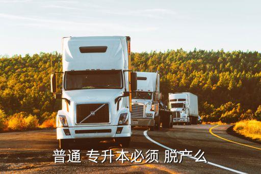 普通 專升本必須 脫產(chǎn)么