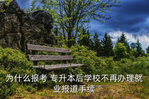 為什么報考 專升本后學(xué)校不再辦理就業(yè)報道手續(xù)