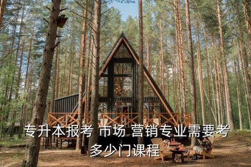  專升本報(bào)考 市場 營銷專業(yè)需要考多少門課程