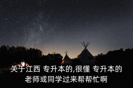 關(guān)于江西 專升本的,很懂 專升本的老師或同學(xué)過(guò)來(lái)幫幫忙啊