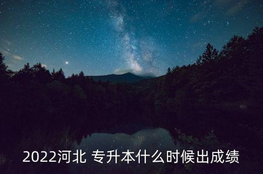2022河北 專(zhuān)升本什么時(shí)候出成績(jī)