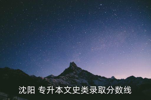 沈陽(yáng) 專升本文史類錄取分?jǐn)?shù)線