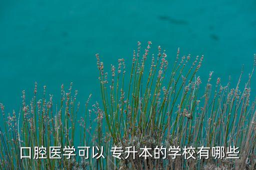 口腔專升本貼吧,口腔醫(yī)學技術(shù)專升本