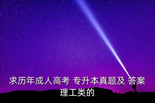 求歷年成人高考 專(zhuān)升本真題及 答案理工類(lèi)的