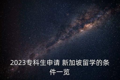 2023專(zhuān)科生申請(qǐng) 新加坡留學(xué)的條件一覽