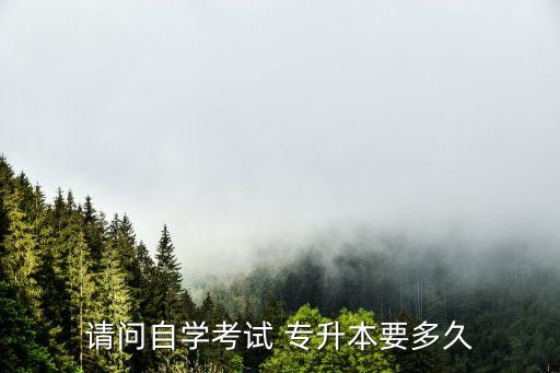 請(qǐng)問自學(xué)考試 專升本要多久