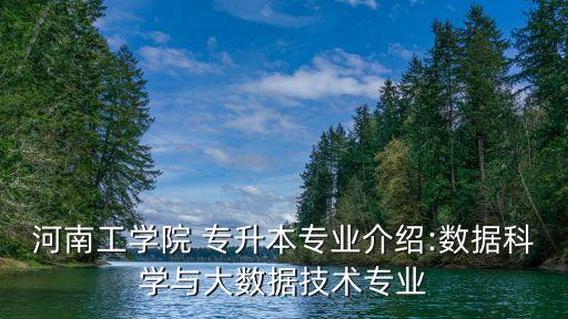 河南工學(xué)院 專(zhuān)升本專(zhuān)業(yè)介紹:數(shù)據(jù)科學(xué)與大數(shù)據(jù)技術(shù)專(zhuān)業(yè)