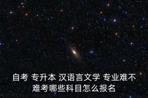 自考 專(zhuān)升本 漢語(yǔ)言文學(xué) 專(zhuān)業(yè)難不難考哪些科目怎么報(bào)名