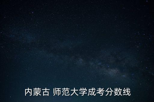  內(nèi)蒙古 師范大學(xué)成考分?jǐn)?shù)線