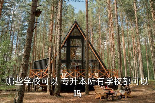 哪些學(xué)?？梢?專升本所有學(xué)校都可以嗎
