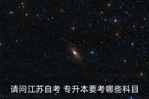 請(qǐng)問(wèn)江蘇自考 專升本要考哪些科目