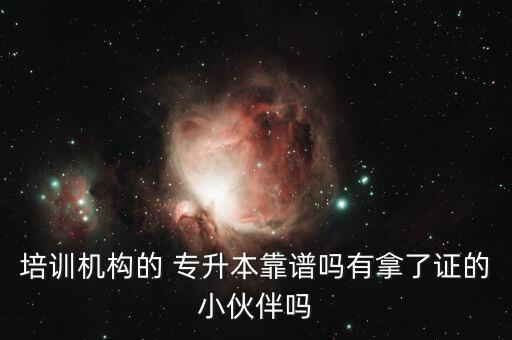 培訓(xùn)機(jī)構(gòu)的 專(zhuān)升本靠譜嗎有拿了證的小伙伴嗎
