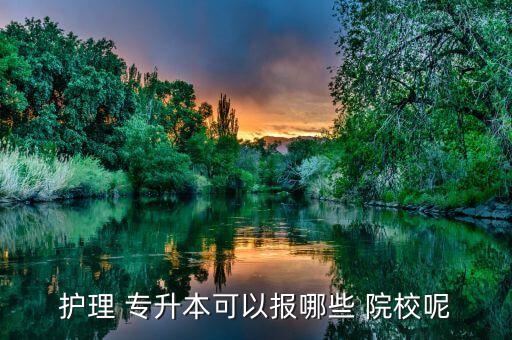 護(hù)理 專升本可以報哪些 院校呢