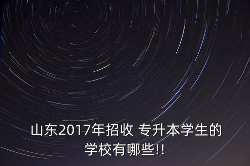  山東2017年招收 專(zhuān)升本學(xué)生的學(xué)校有哪些!!