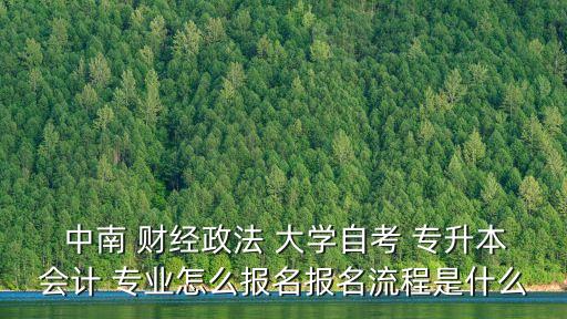  中南 財(cái)經(jīng)政法 大學(xué)自考 專升本會計(jì) 專業(yè)怎么報名報名流程是什么